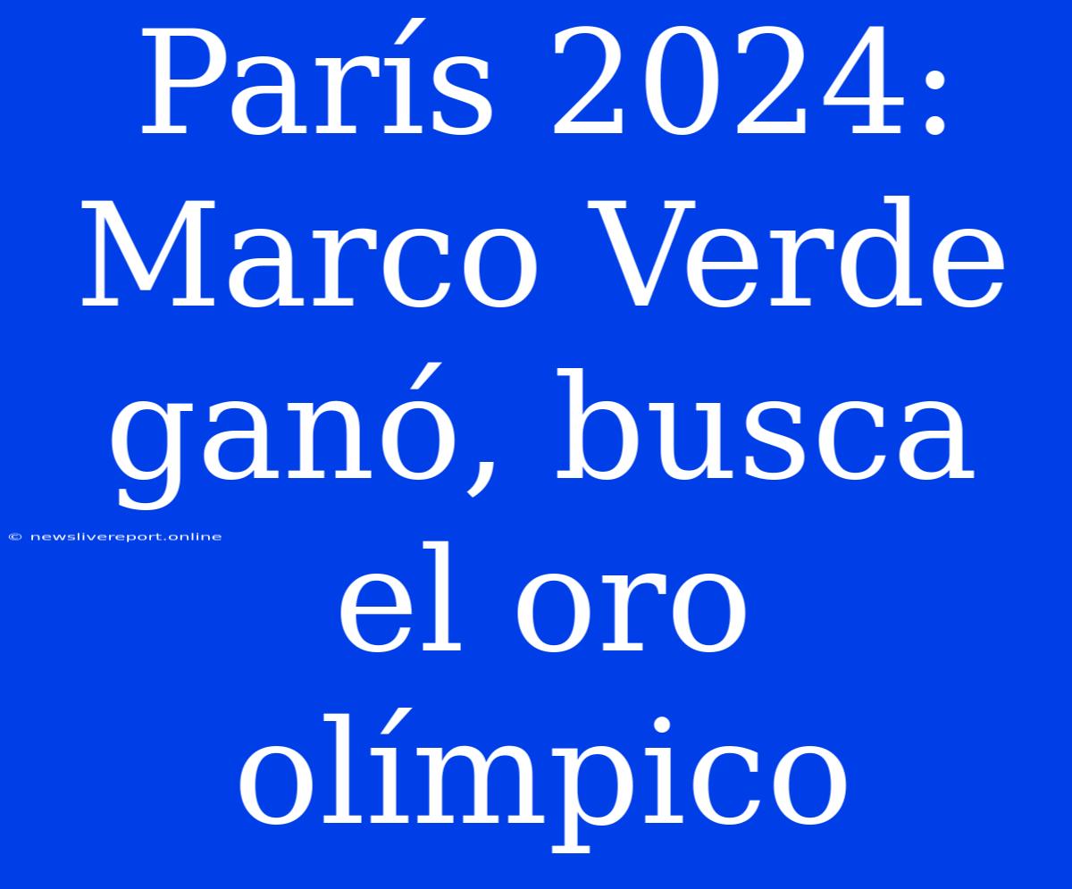 París 2024: Marco Verde Ganó, Busca El Oro Olímpico