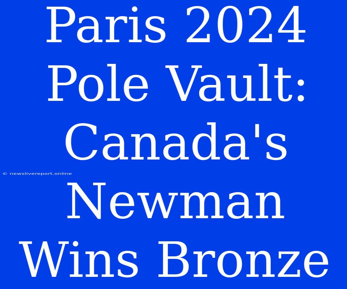 Paris 2024 Pole Vault: Canada's Newman Wins Bronze