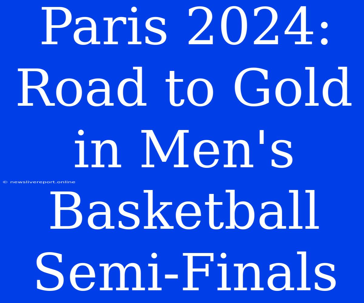 Paris 2024: Road To Gold In Men's Basketball Semi-Finals