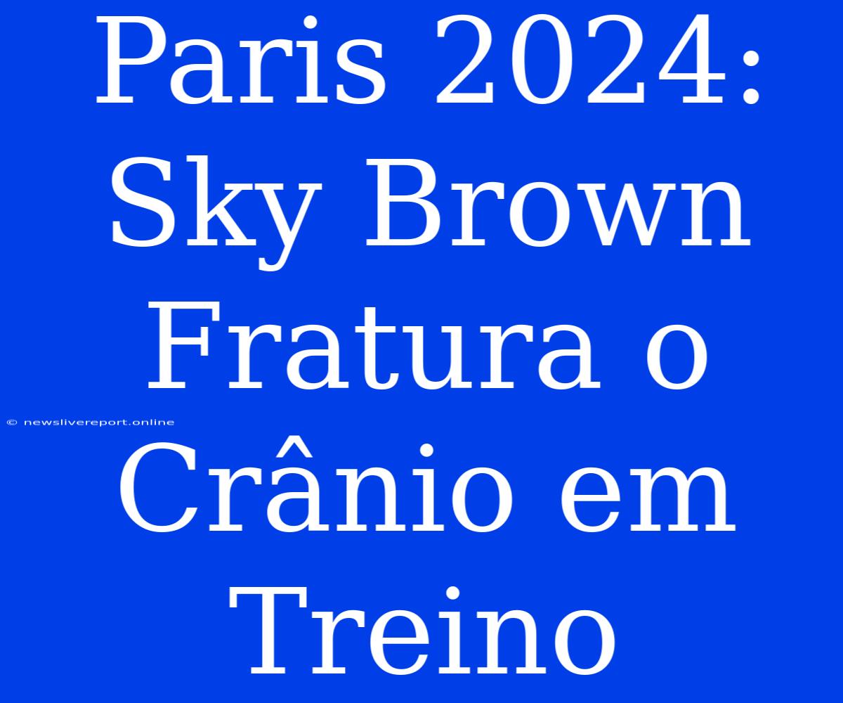 Paris 2024: Sky Brown Fratura O Crânio Em Treino