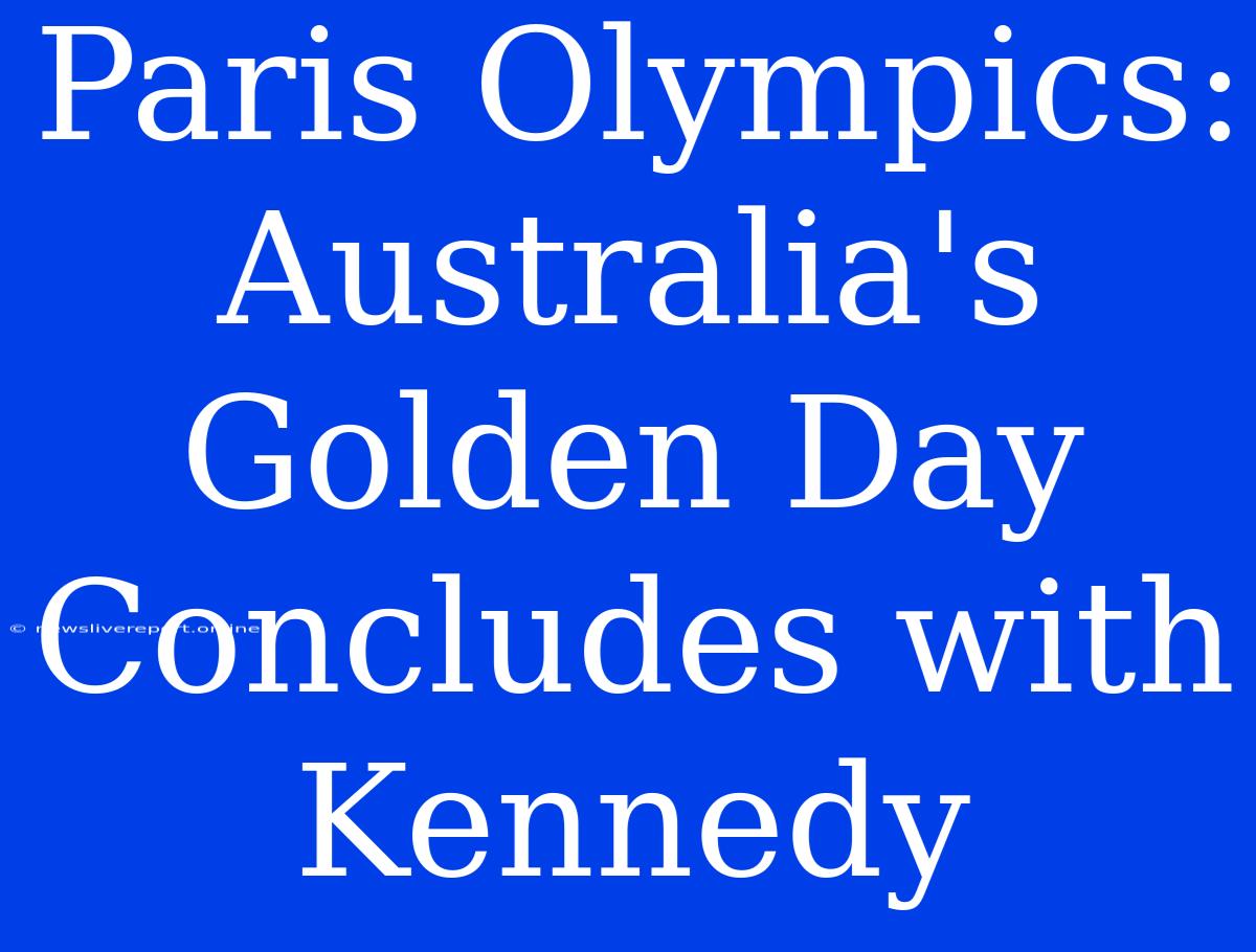 Paris Olympics: Australia's Golden Day Concludes With Kennedy