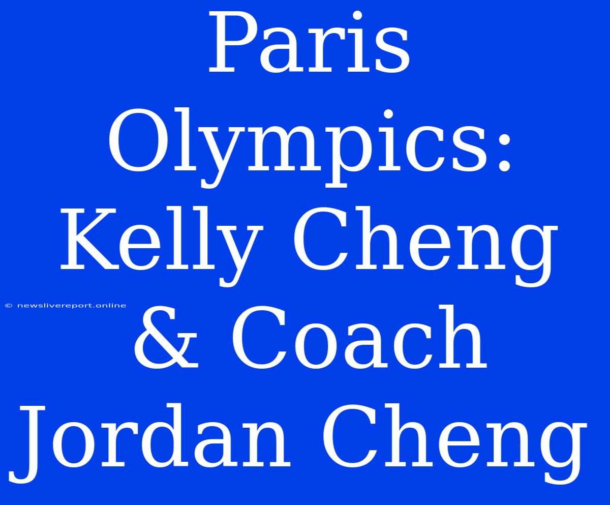 Paris Olympics: Kelly Cheng & Coach Jordan Cheng