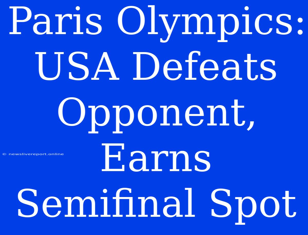 Paris Olympics: USA Defeats Opponent, Earns Semifinal Spot