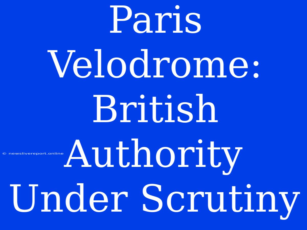 Paris Velodrome: British Authority Under Scrutiny