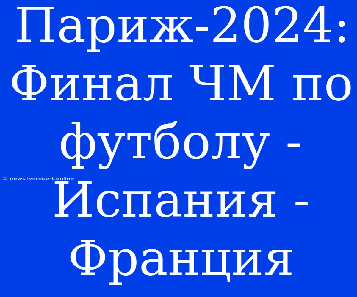 Париж-2024: Финал ЧМ По Футболу - Испания - Франция