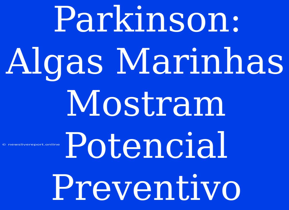 Parkinson: Algas Marinhas Mostram Potencial Preventivo