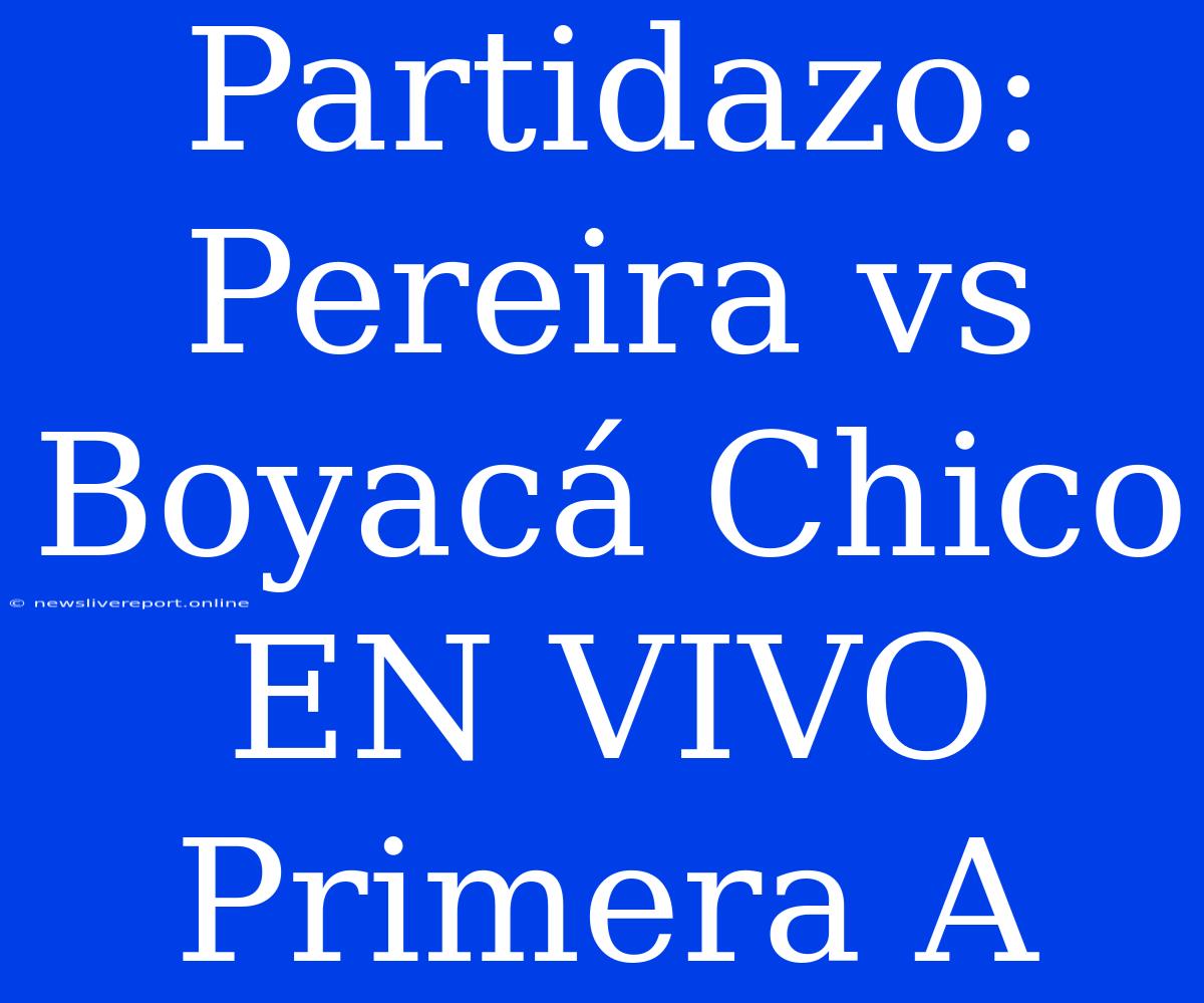 Partidazo: Pereira Vs Boyacá Chico EN VIVO Primera A