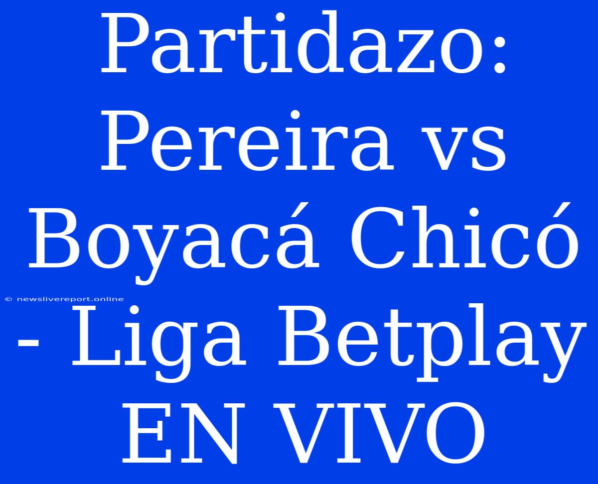 Partidazo: Pereira Vs Boyacá Chicó - Liga Betplay EN VIVO