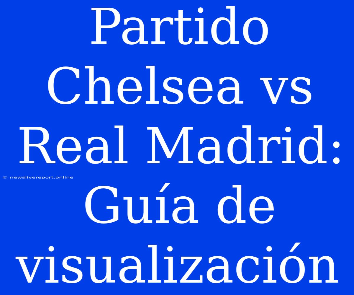 Partido Chelsea Vs Real Madrid: Guía De Visualización