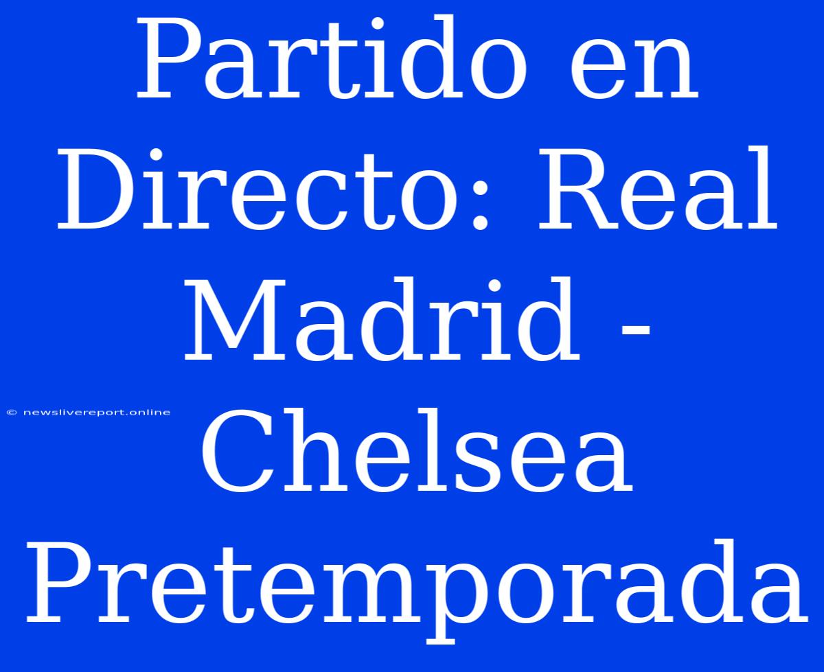 Partido En Directo: Real Madrid - Chelsea Pretemporada