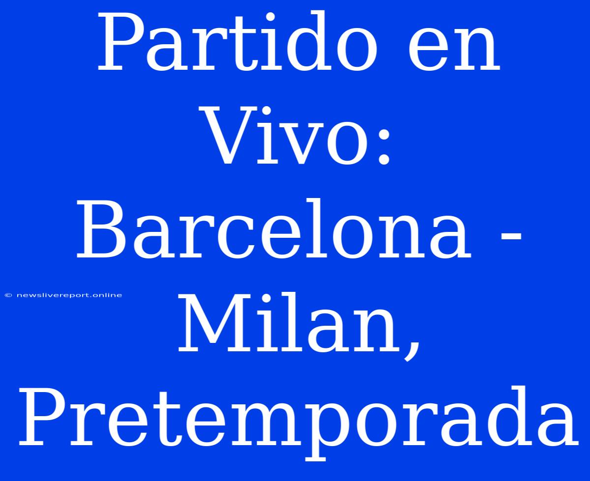 Partido En Vivo: Barcelona - Milan, Pretemporada