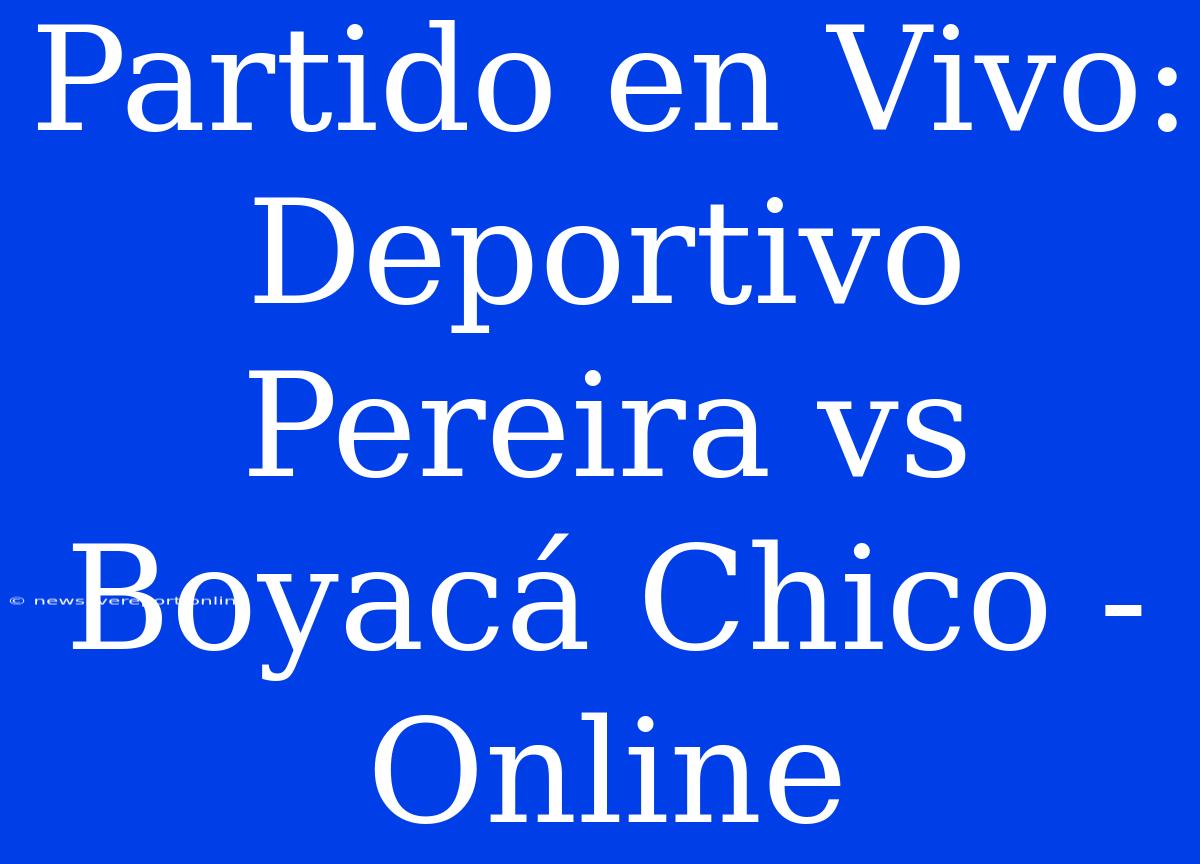 Partido En Vivo: Deportivo Pereira Vs Boyacá Chico - Online