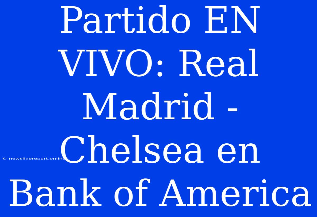 Partido EN VIVO: Real Madrid - Chelsea En Bank Of America