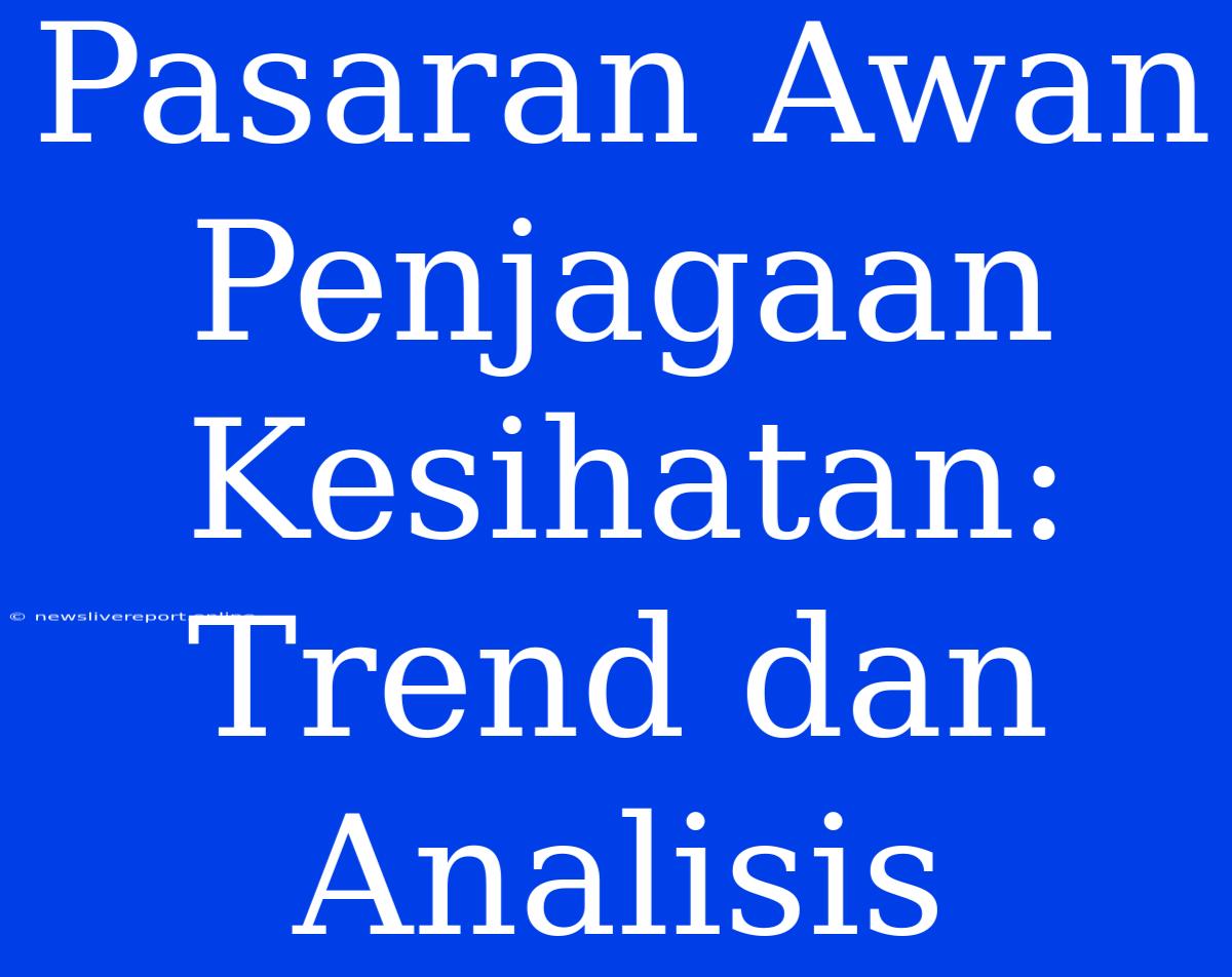 Pasaran Awan Penjagaan Kesihatan: Trend Dan Analisis