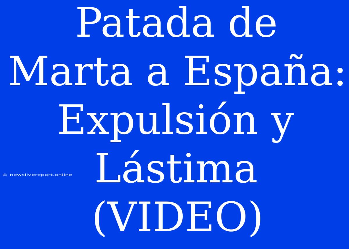 Patada De Marta A España: Expulsión Y Lástima (VIDEO)