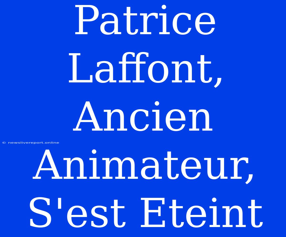 Patrice Laffont, Ancien Animateur, S'est Eteint