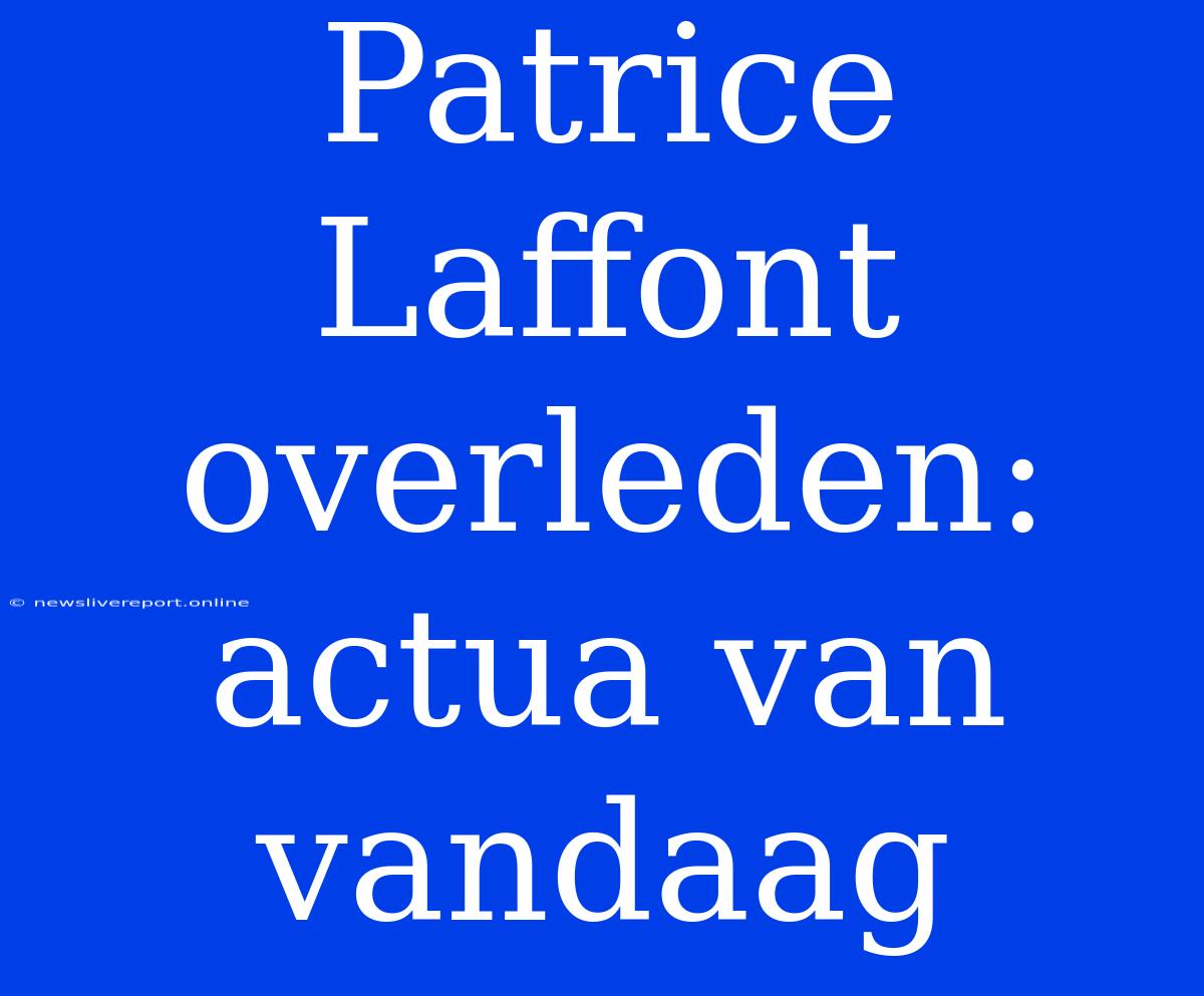 Patrice Laffont Overleden: Actua Van Vandaag