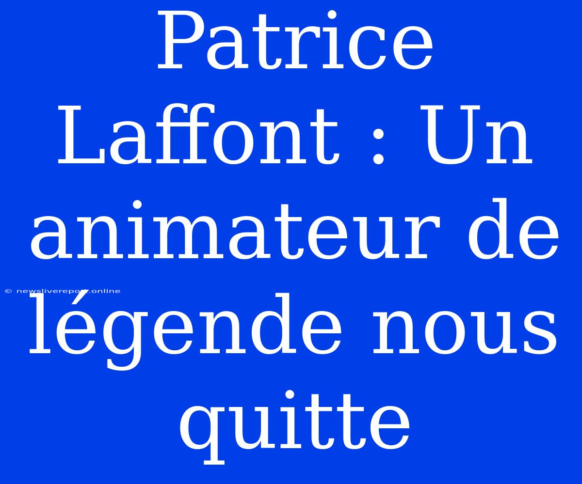 Patrice Laffont : Un Animateur De Légende Nous Quitte