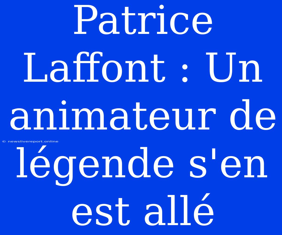 Patrice Laffont : Un Animateur De Légende S'en Est Allé