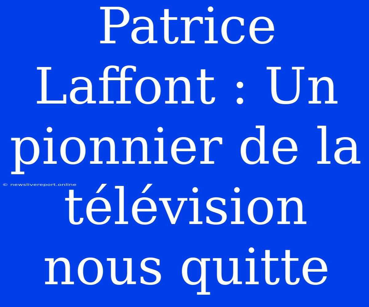 Patrice Laffont : Un Pionnier De La Télévision Nous Quitte