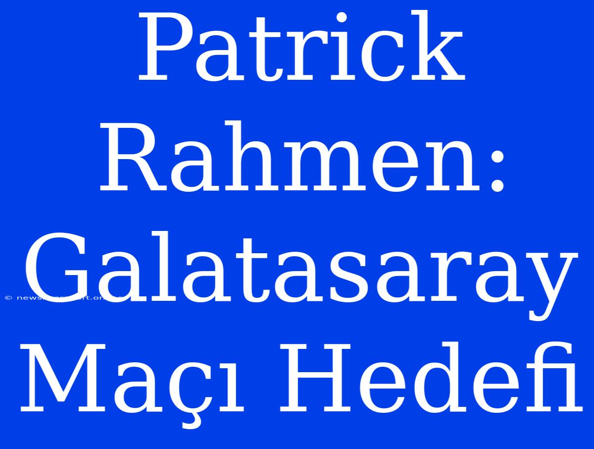 Patrick Rahmen: Galatasaray Maçı Hedefi