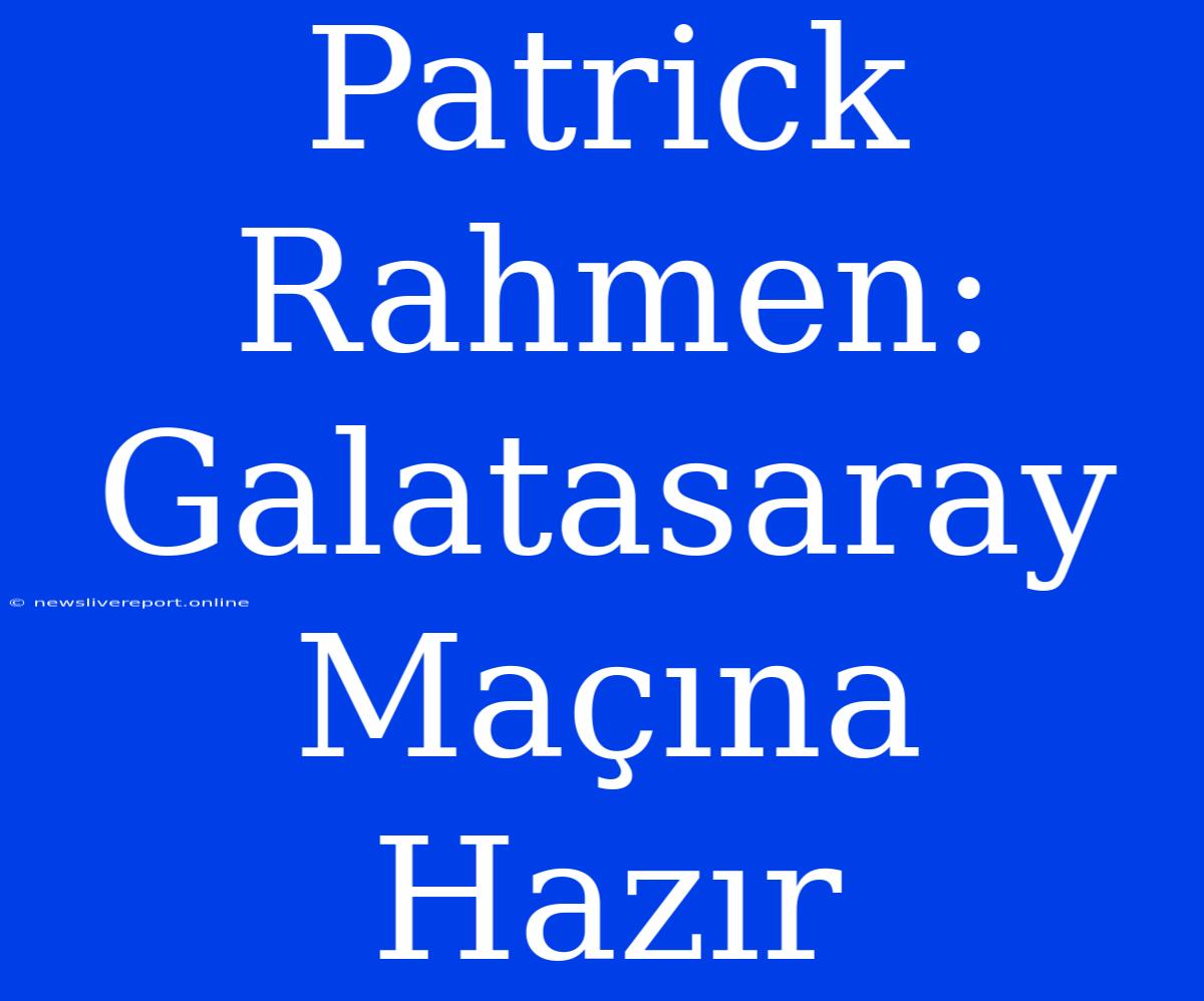 Patrick Rahmen: Galatasaray Maçına Hazır