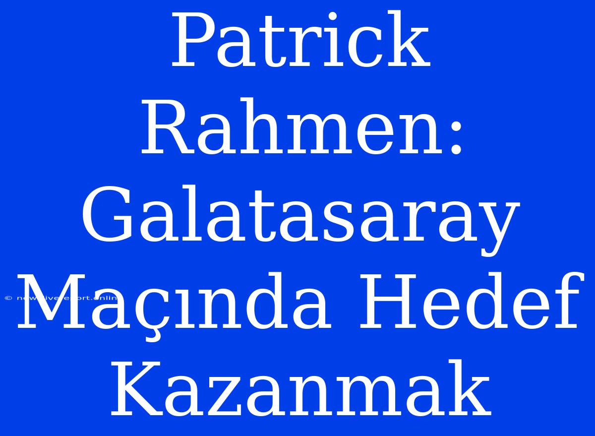 Patrick Rahmen: Galatasaray Maçında Hedef Kazanmak