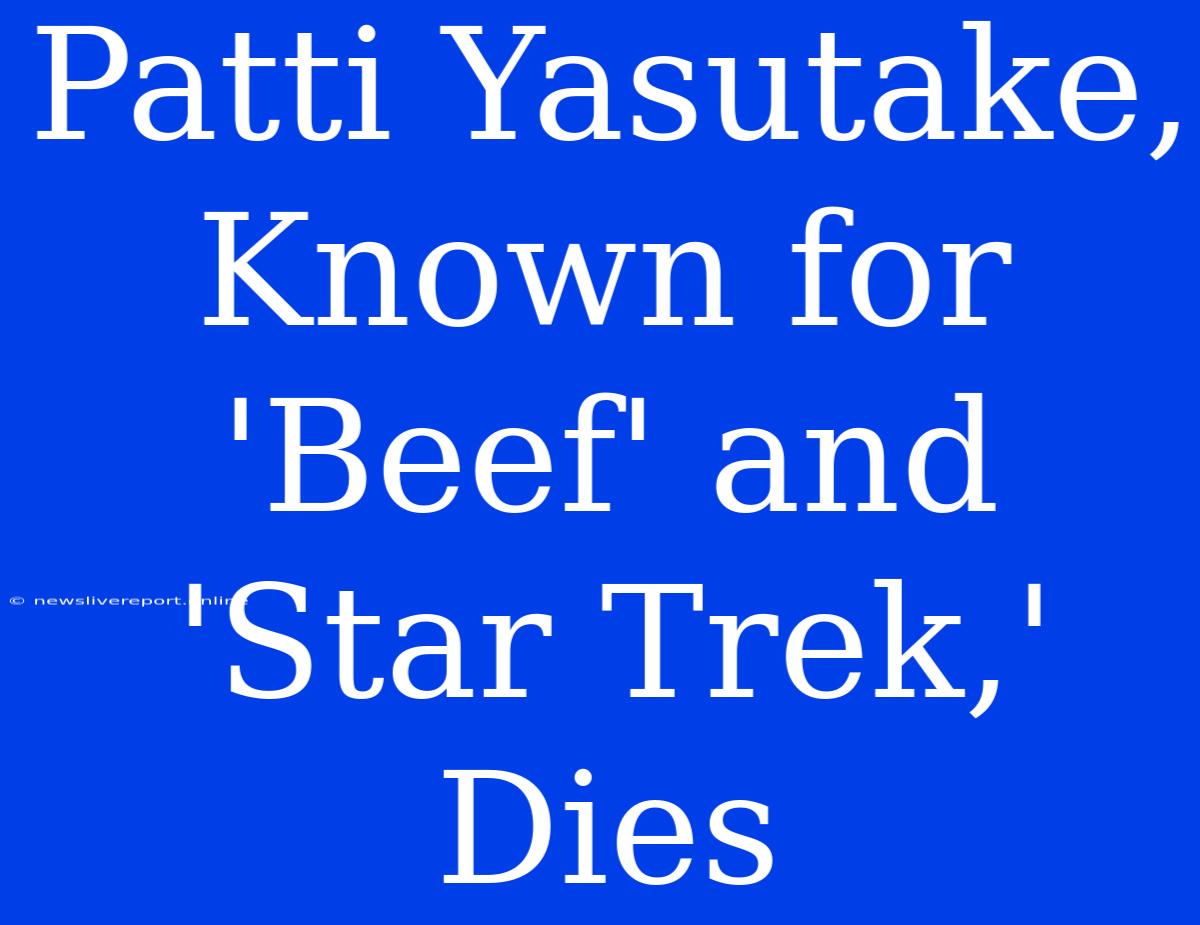 Patti Yasutake, Known For 'Beef' And 'Star Trek,' Dies