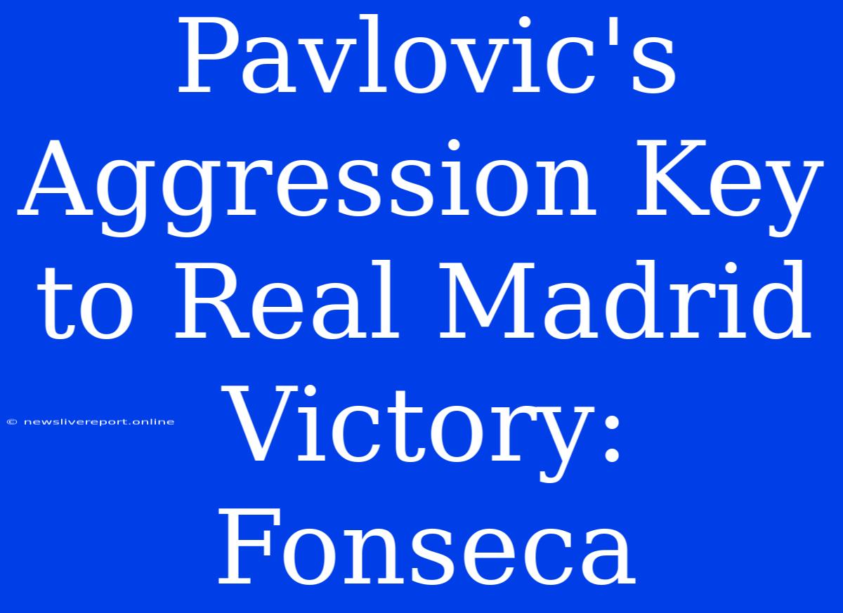 Pavlovic's Aggression Key To Real Madrid Victory: Fonseca