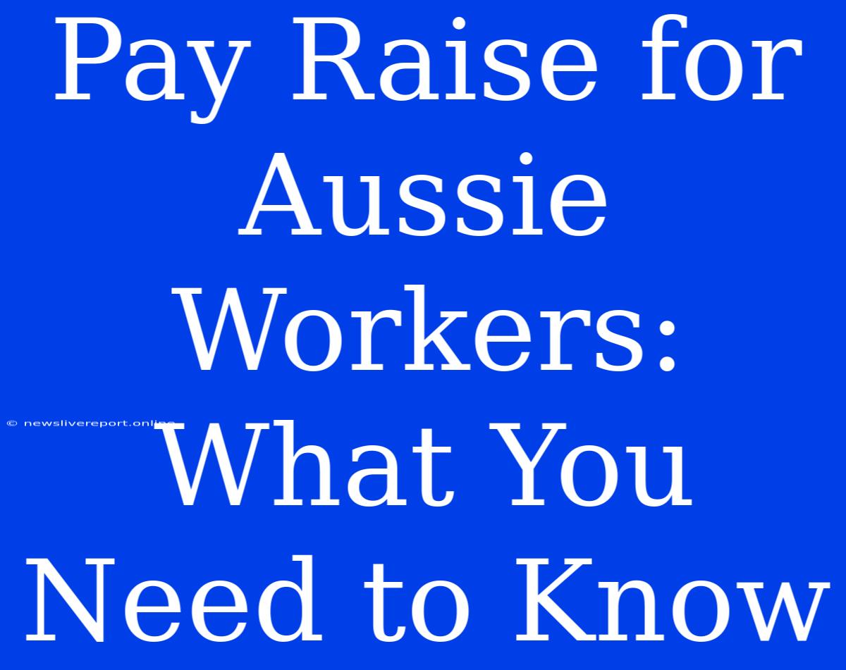 Pay Raise For Aussie Workers: What You Need To Know