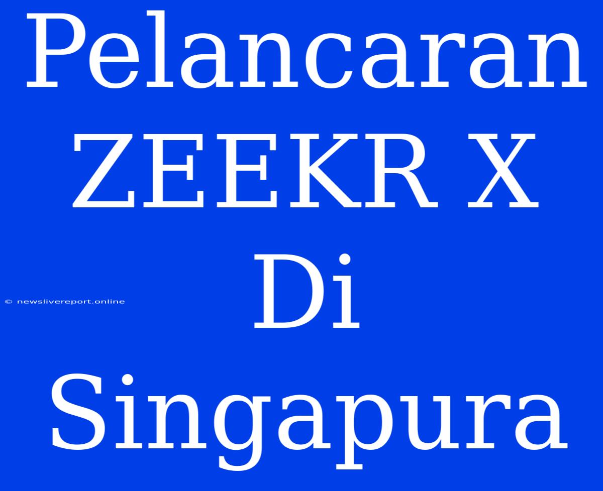 Pelancaran ZEEKR X Di Singapura