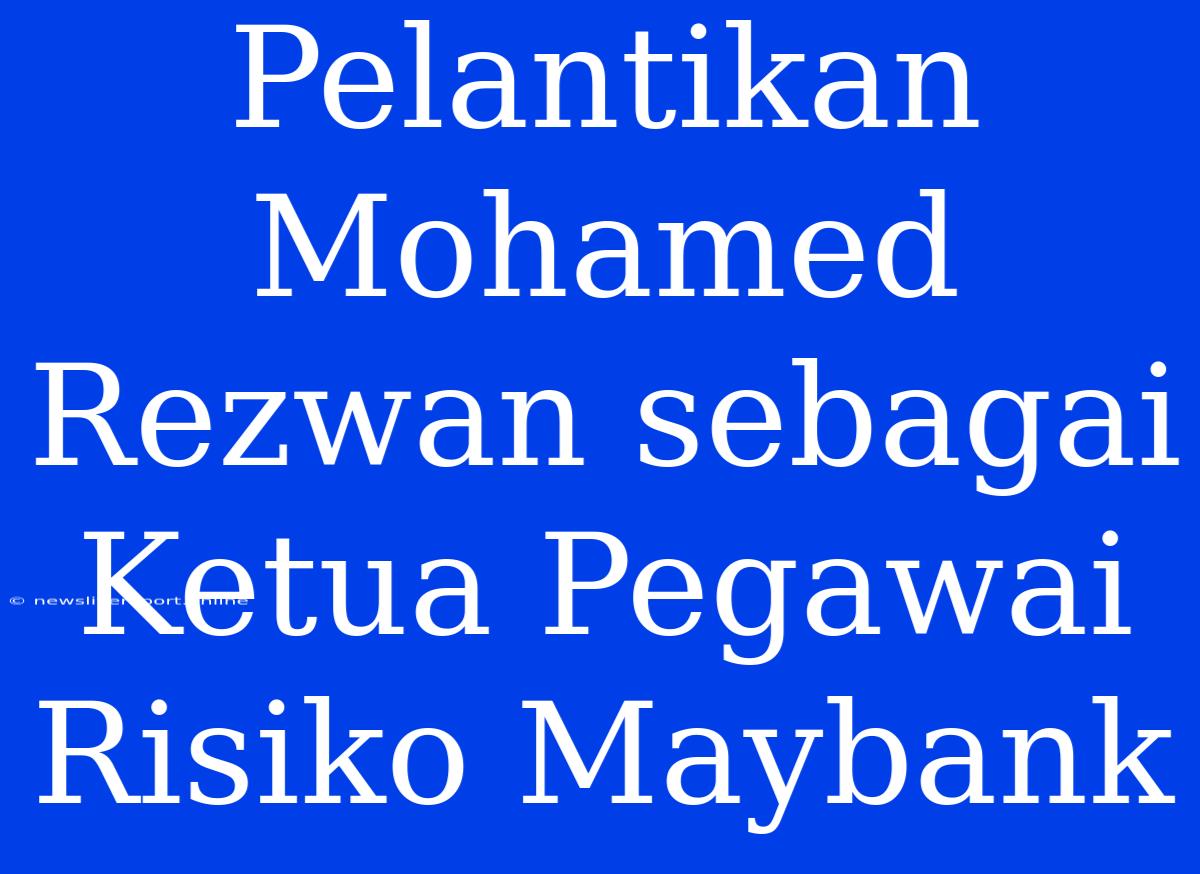 Pelantikan Mohamed Rezwan Sebagai Ketua Pegawai Risiko Maybank