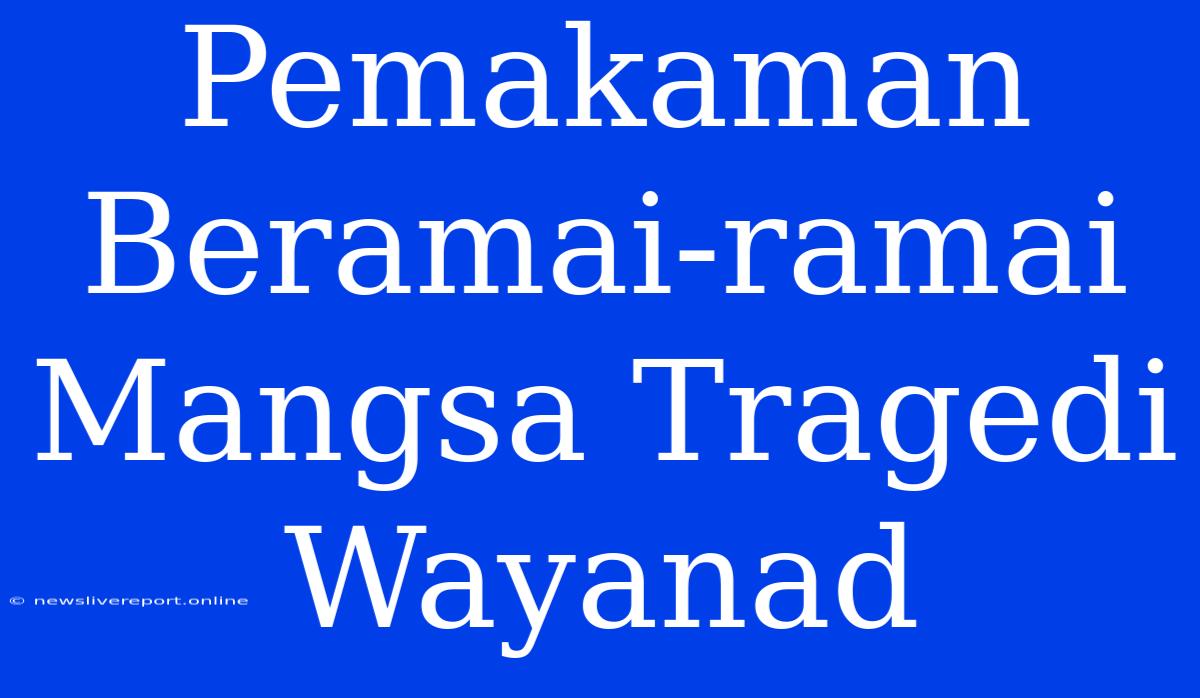 Pemakaman Beramai-ramai Mangsa Tragedi Wayanad