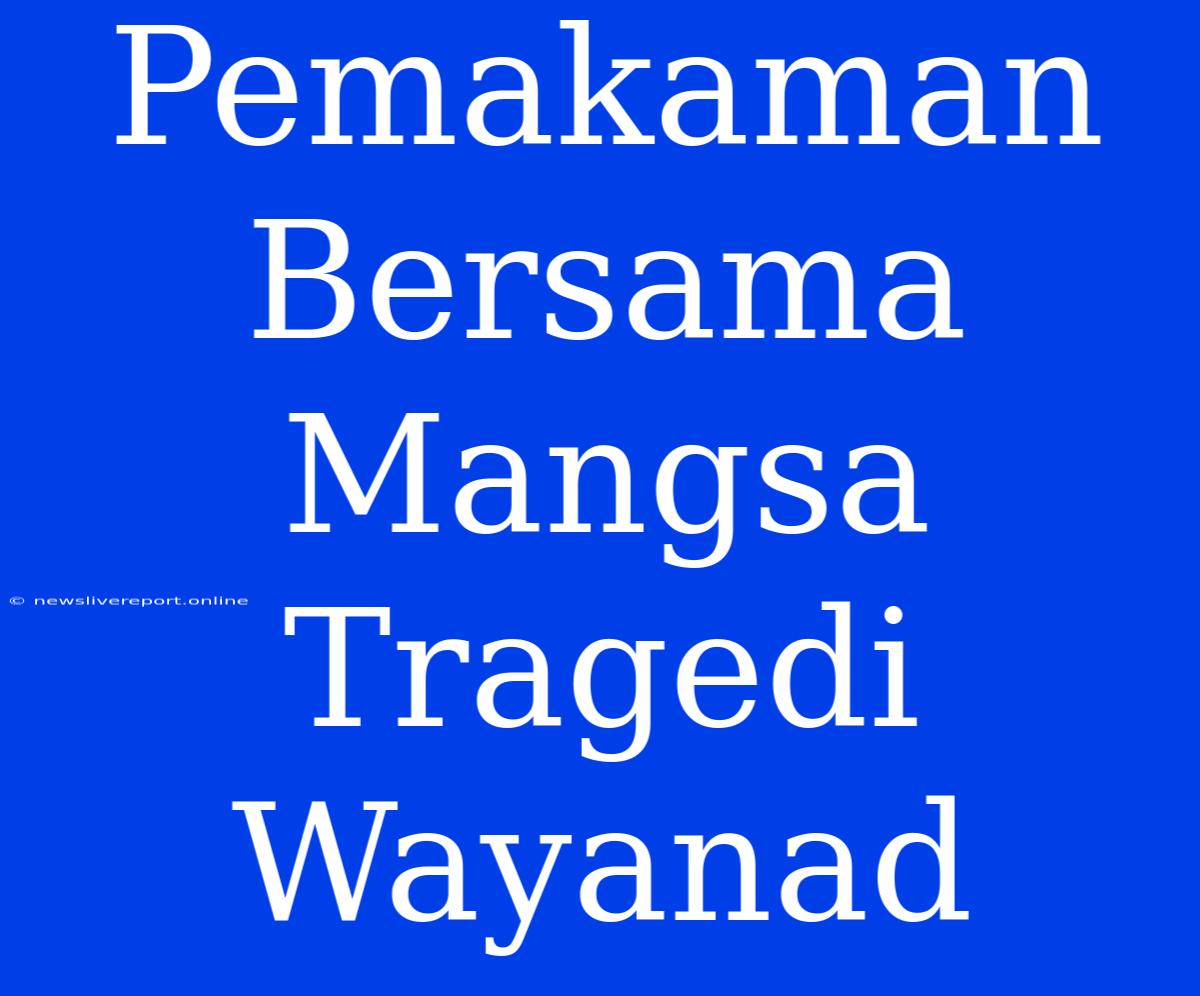 Pemakaman Bersama Mangsa Tragedi Wayanad