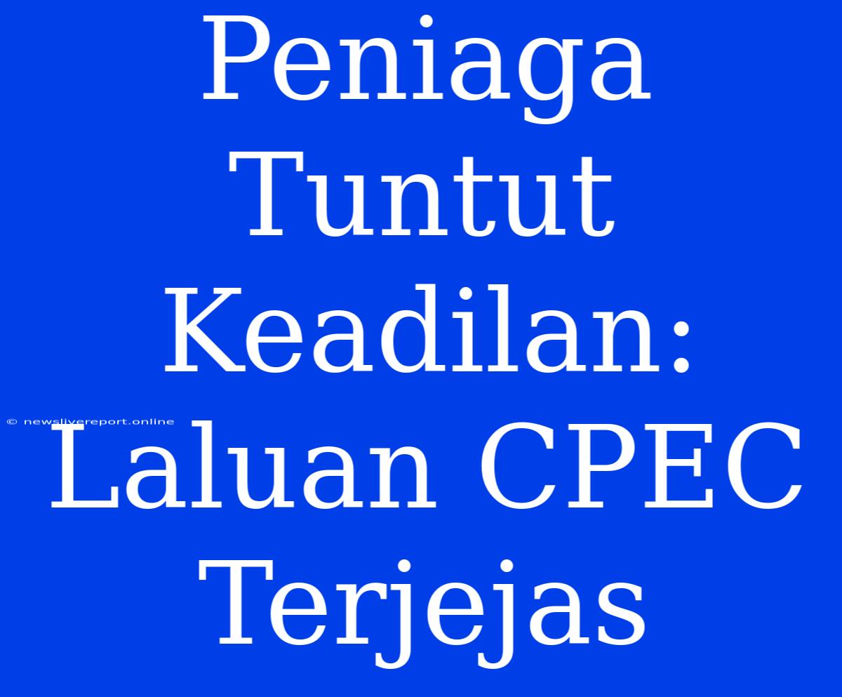 Peniaga Tuntut Keadilan: Laluan CPEC Terjejas