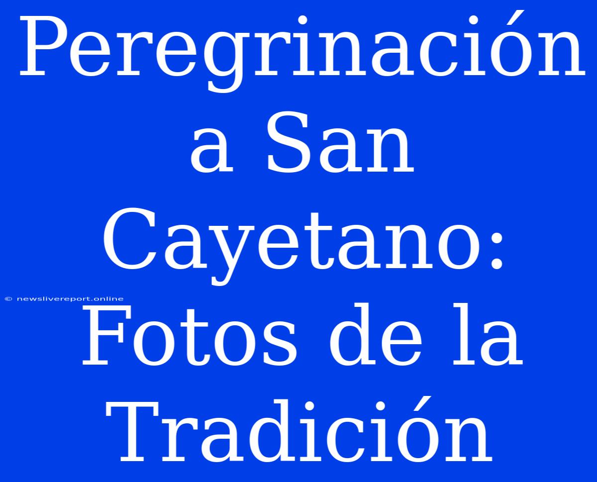 Peregrinación A San Cayetano: Fotos De La Tradición