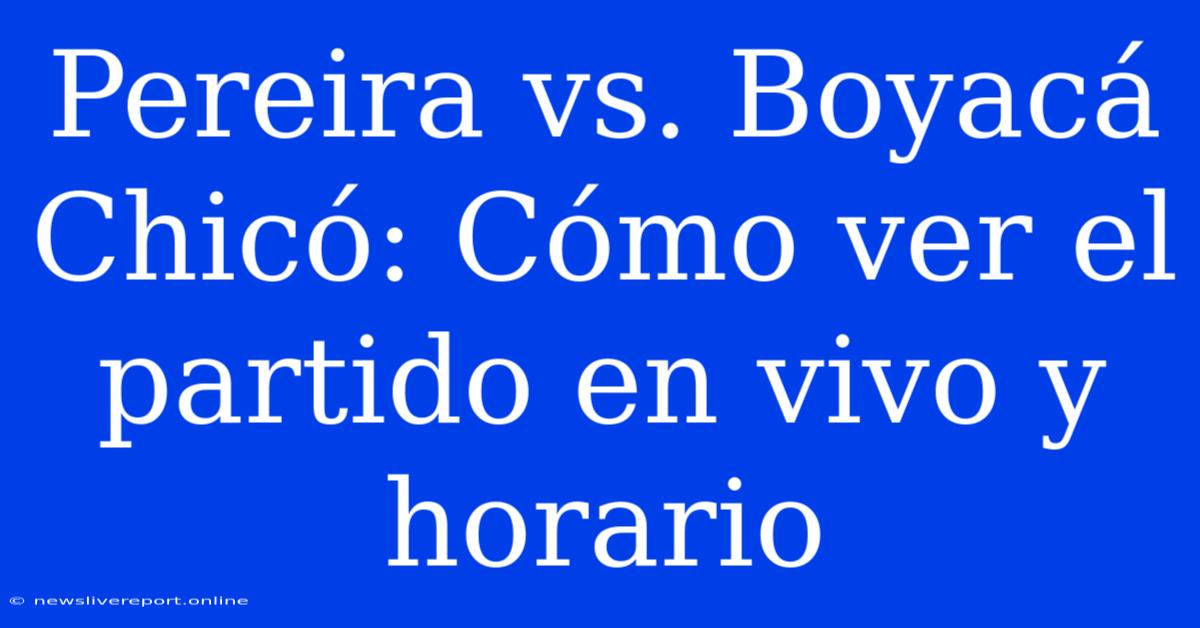 Pereira Vs. Boyacá Chicó: Cómo Ver El Partido En Vivo Y Horario