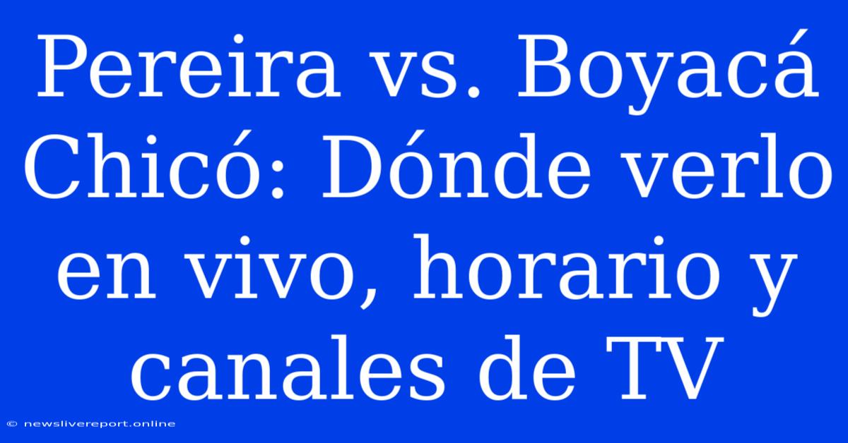 Pereira Vs. Boyacá Chicó: Dónde Verlo En Vivo, Horario Y Canales De TV