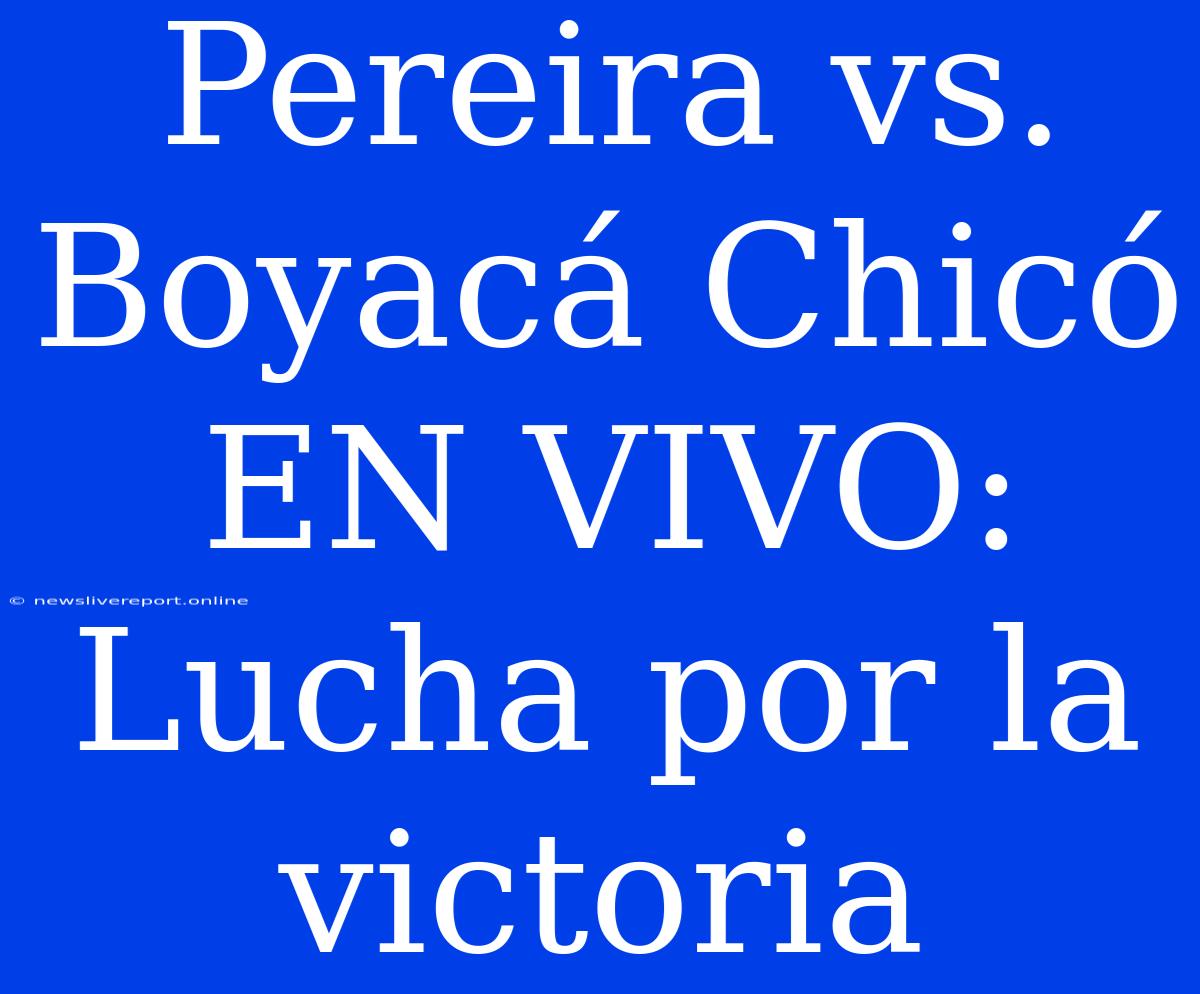 Pereira Vs. Boyacá Chicó EN VIVO: Lucha Por La Victoria