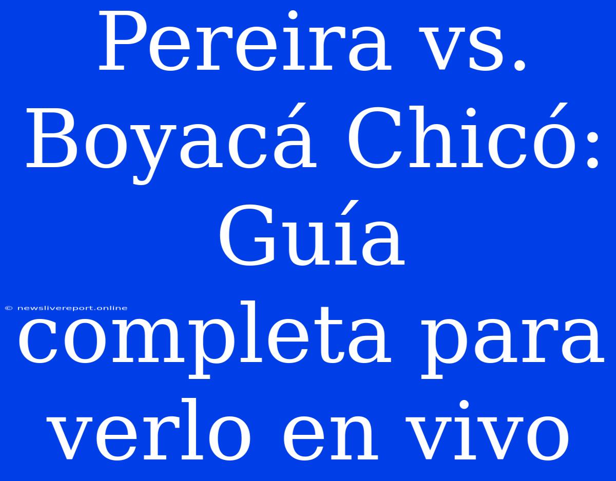 Pereira Vs. Boyacá Chicó: Guía Completa Para Verlo En Vivo