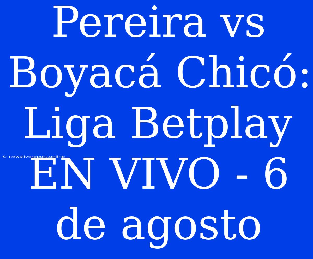 Pereira Vs Boyacá Chicó: Liga Betplay EN VIVO - 6 De Agosto