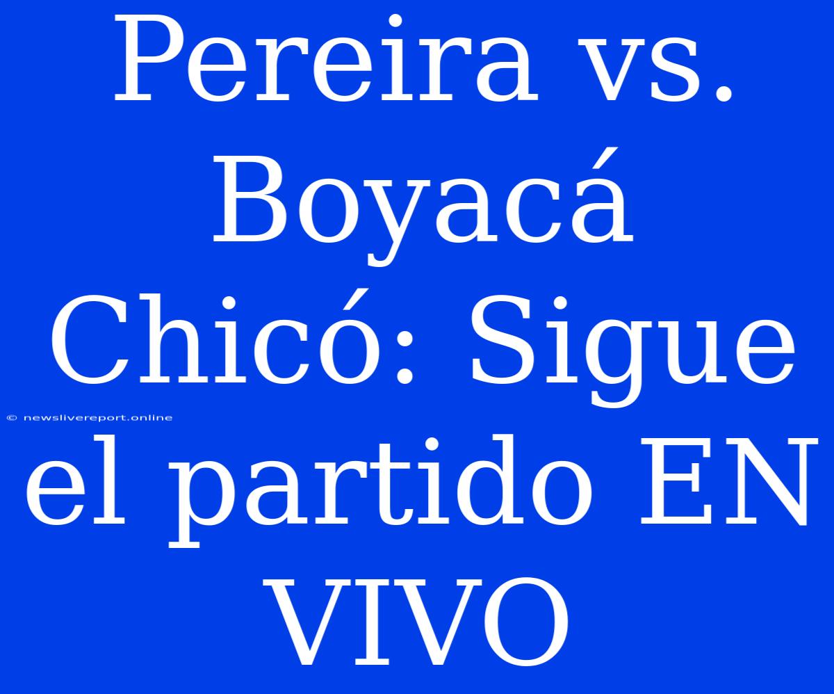 Pereira Vs. Boyacá Chicó: Sigue El Partido EN VIVO