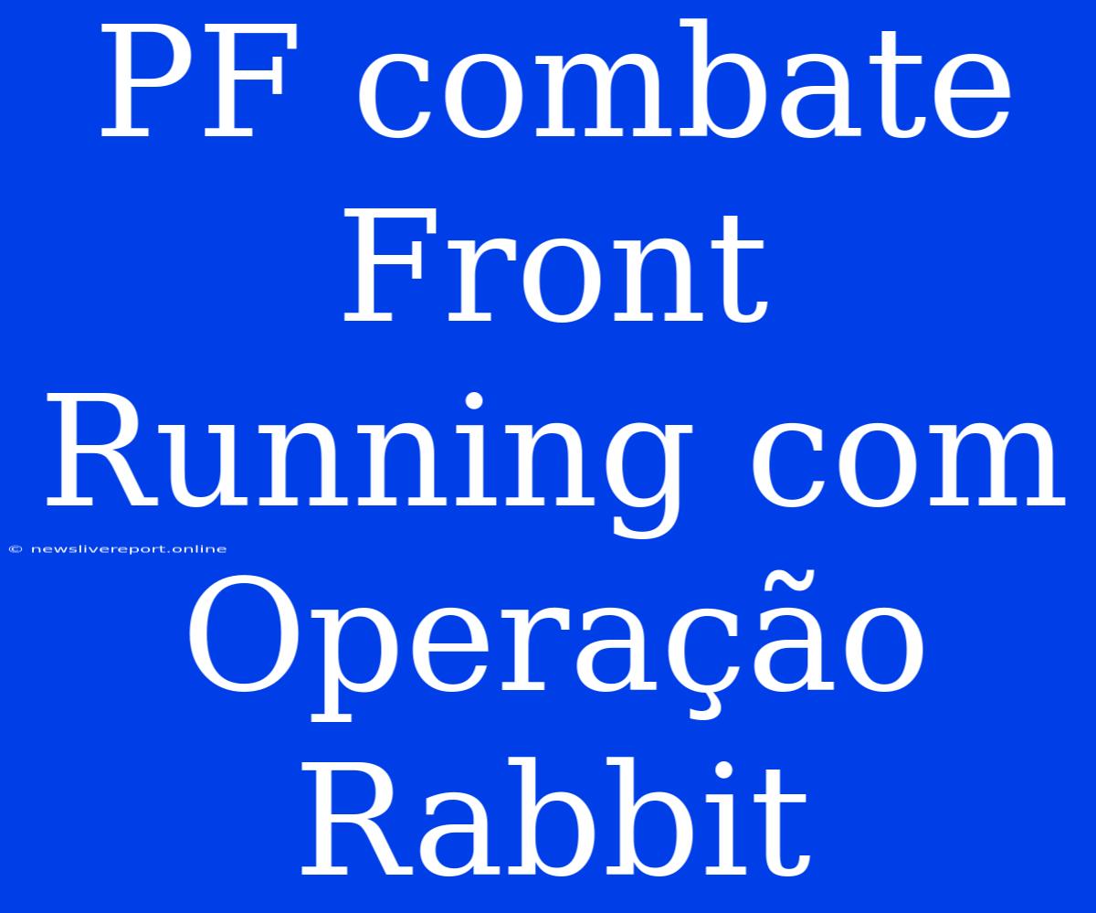 PF Combate Front Running Com Operação Rabbit