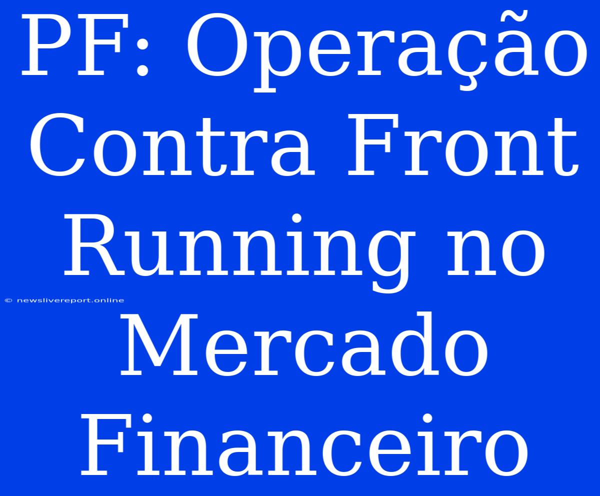 PF: Operação Contra Front Running No Mercado Financeiro