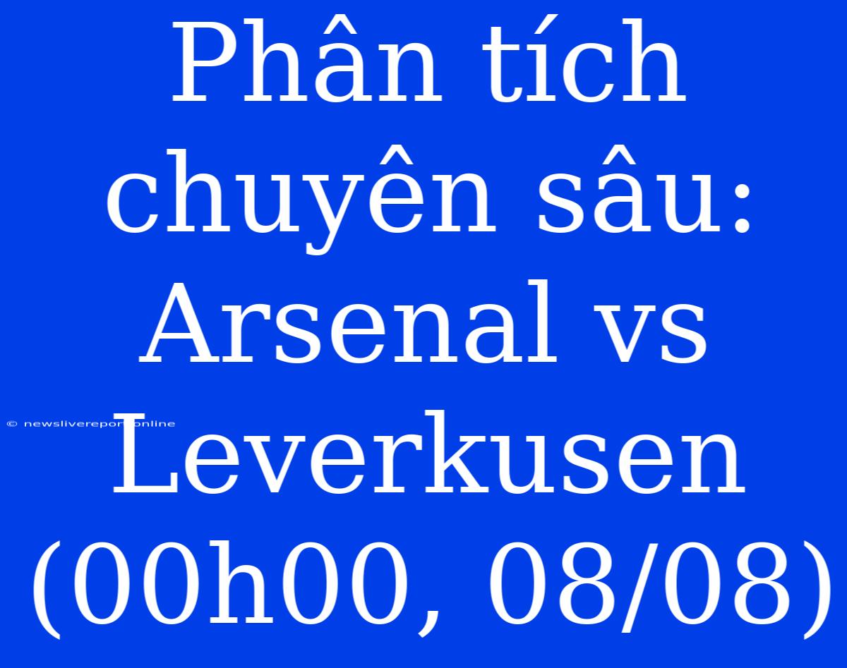 Phân Tích Chuyên Sâu: Arsenal Vs Leverkusen (00h00, 08/08)