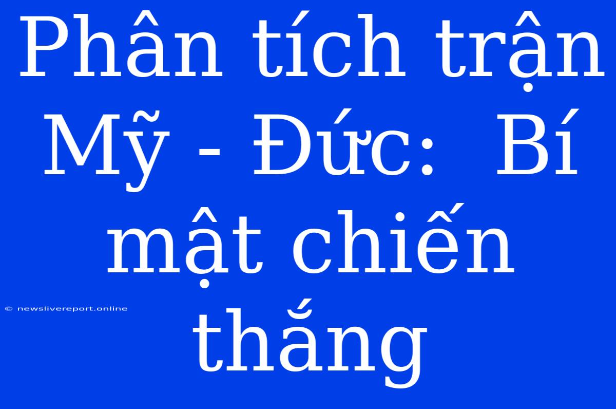 Phân Tích Trận Mỹ - Đức:  Bí Mật Chiến Thắng