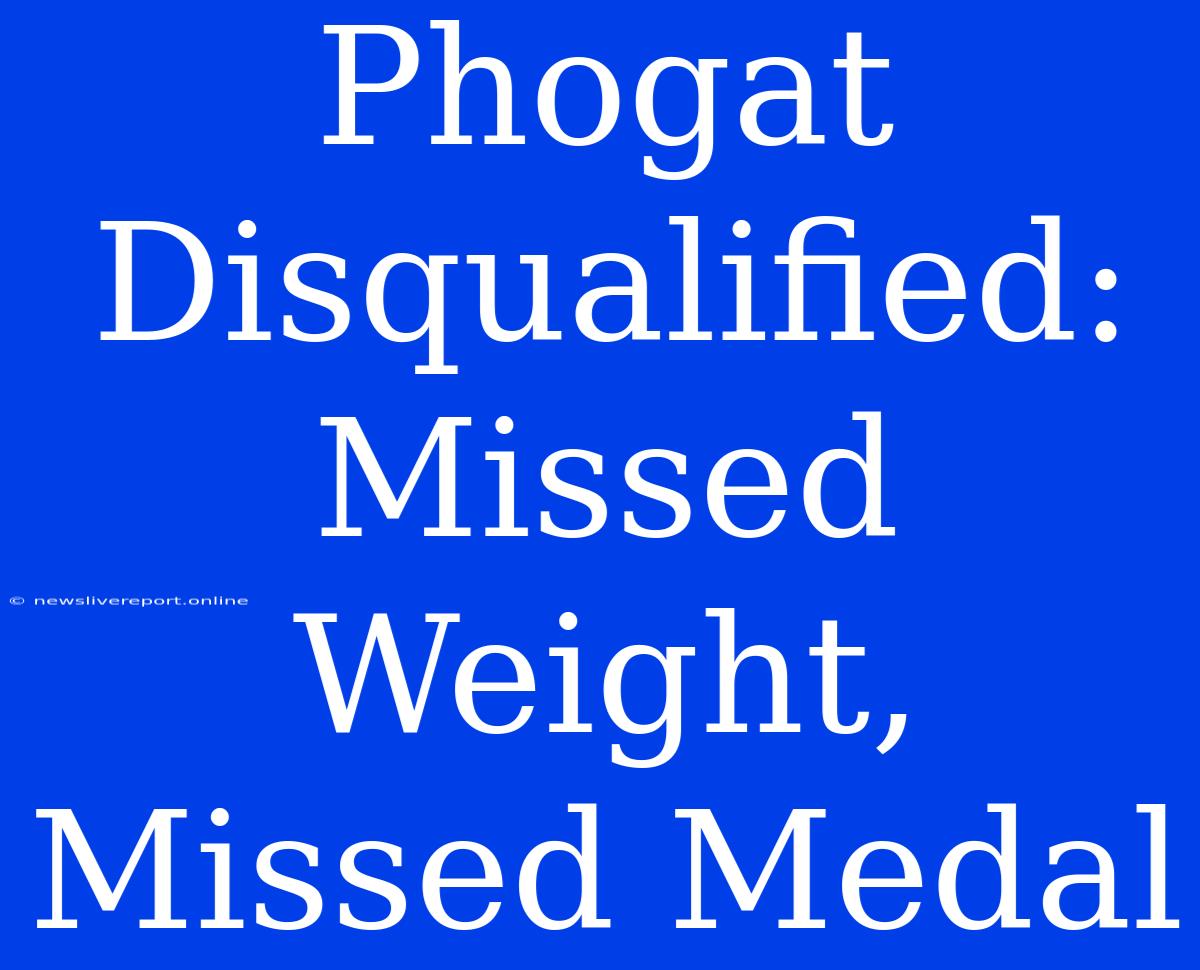 Phogat Disqualified: Missed Weight, Missed Medal