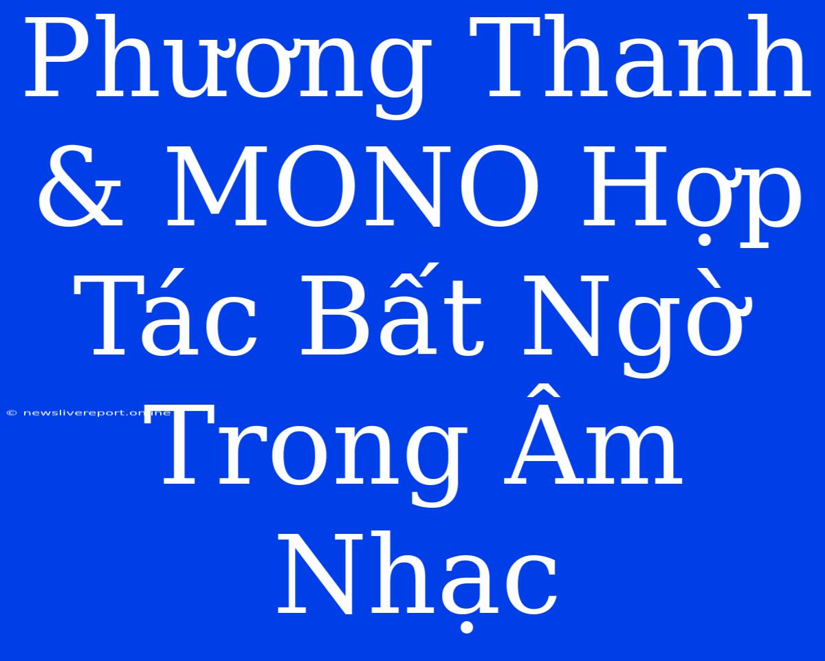 Phương Thanh & MONO Hợp Tác Bất Ngờ Trong Âm Nhạc