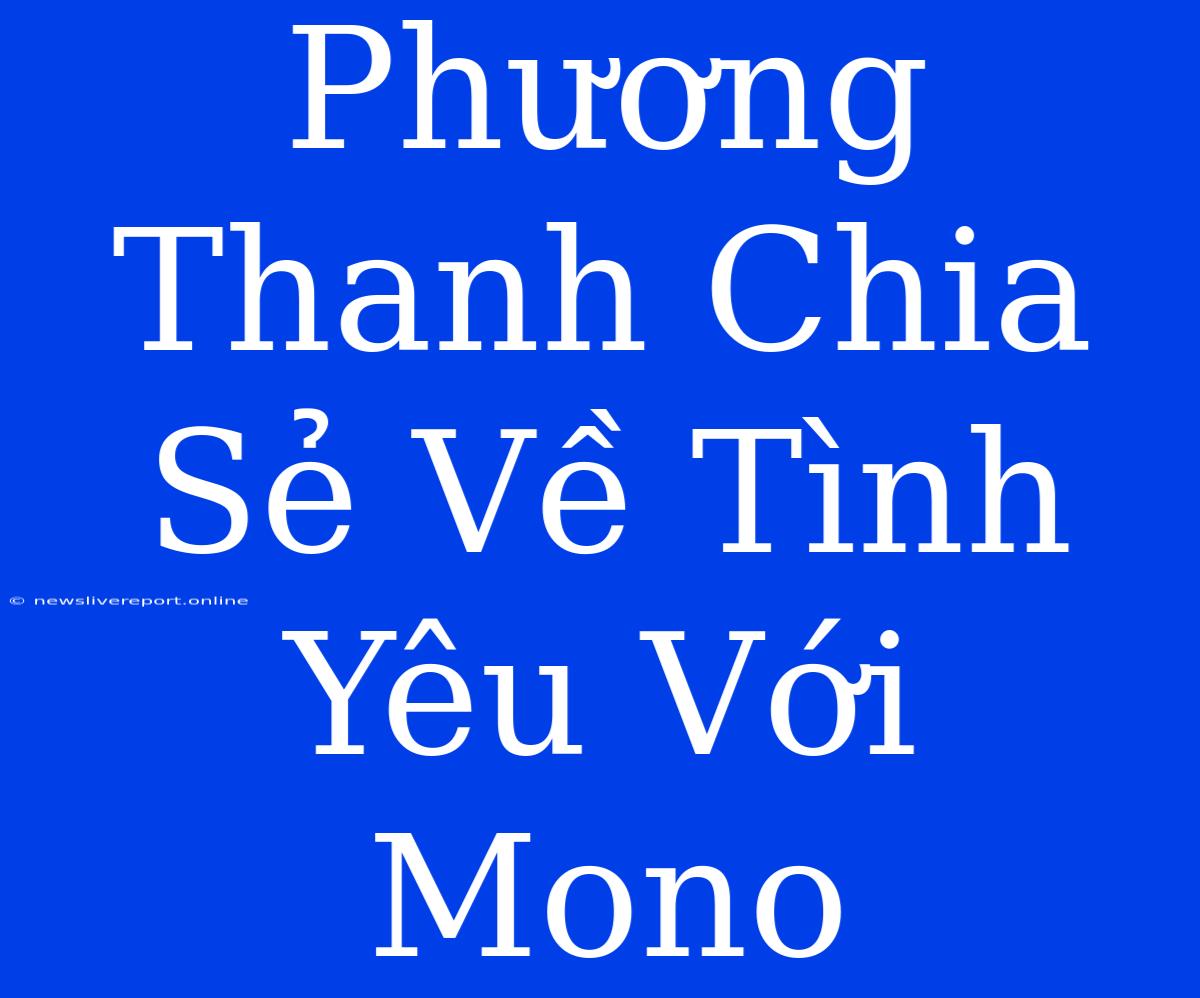 Phương Thanh Chia Sẻ Về Tình Yêu Với Mono