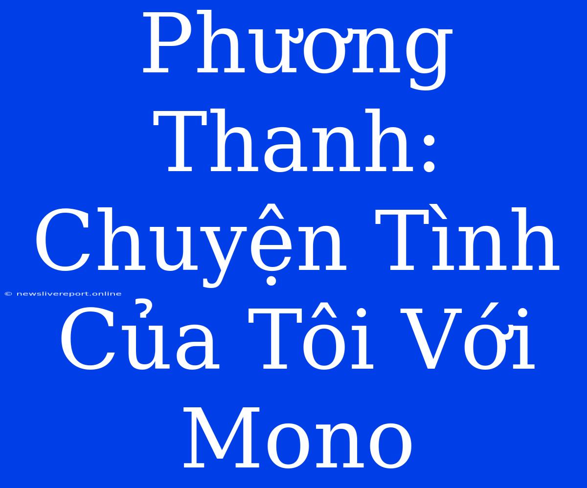 Phương Thanh: Chuyện Tình Của Tôi Với Mono